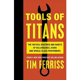 Tools of Titans the Tactics Routines and Habits of Billionaires Icons and World-Class Performers