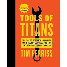 Tools of Titans the Tactics Routines and Habits of Billionaires Icons and World-Class Performers