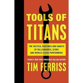 Tools of Titans the Tactics Routines and Habits of Billionaires Icons and World-Class Performers