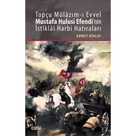 Topçu Mülazım-ı Evvel Mustafa Hulusi Efendi’nin İstiklal Harbi Hatıraları - Ahmet Atalay
