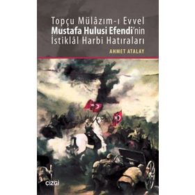 Topçu Mülazım-ı Evvel Mustafa Hulusi Efendi’nin İstiklal Harbi Hatıraları - Ahmet Atalay