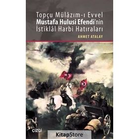 Topçu Mülazım-ı Evvel Mustafa Hulusi Efendi’nin İstiklal Harbi Hatıraları - Ahmet Atalay