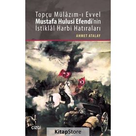 Topçu Mülazım-ı Evvel Mustafa Hulusi Efendi’nin İstiklal Harbi Hatıraları - Ahmet Atalay