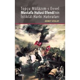 Topçu Mülazım-ı Evvel Mustafa Hulusi Efendi’nin İstiklal Harbi Hatıraları - Ahmet Atalay