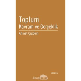 TOPLUM: KAVRAM VE GERÇEKLİK - AHMET ÇİĞDEM