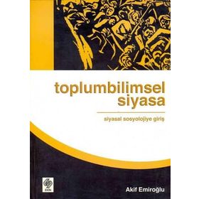 Toplumbilimsel Siyasa Siyasal Sosyolojiye Giriş - Akif Emiroğlu