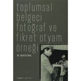 TOPLUMSAL BELGECI FOTOĞRAF VE FIKRET OTYAM ÖRNEĞİ - MERTER ORAL