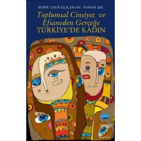 Toplumsal Cinsiyet ve Efsaneden Gerçeğe Türkiye’de Kadın - Seher Cesur Kılıçaslan Toprak Işık