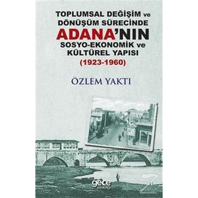 Toplumsal Değişim Ve Dönüşüm Sürecinde Adana'nın Sosyo - Ekonomik Kültürel Yapısı - Özlem Yaktı
