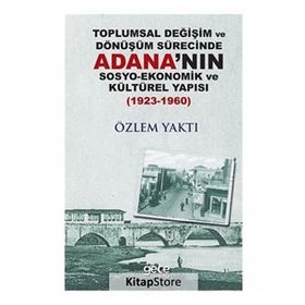 Toplumsal Değişim Ve Dönüşüm Sürecinde Adana'nın Sosyo - Ekonomik Kültürel Yapısı - Özlem Yaktı