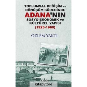 Toplumsal Değişim Ve Dönüşüm Sürecinde Adana'nın Sosyo - Ekonomik Kültürel Yapısı - Özlem Yaktı