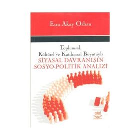 TOPLUMSAL, KÜLTÜREL VE KATILIMSAL BOYUTUYLA SIYASAL DAVRANISIN SOSYO- POLITIK ANALIZI - ESRA AKAY ORHAN