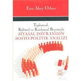 TOPLUMSAL, KÜLTÜREL VE KATILIMSAL BOYUTUYLA SIYASAL DAVRANISIN SOSYO- POLITIK ANALIZI - ESRA AKAY ORHAN