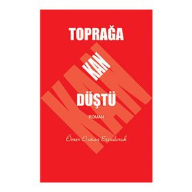 TOPRAĞA KAN DÜŞTÜ - ÖMER OSMAN ERENDORUK
