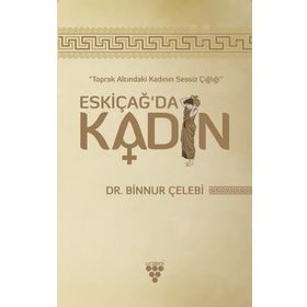 Toprak Altındaki Kadının Sessiz Çığlığı - Eskiçağ’da Kadın - Binnur Çelebi