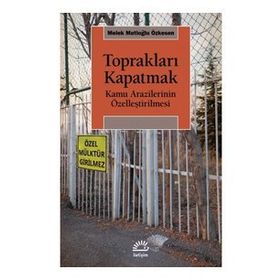 Toprakları Kapatmak - Kamu Arazilerinin Özelleştirilmesi - Melek Mutioğlu Özkesen