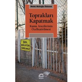 Toprakları Kapatmak - Kamu Arazilerinin Özelleştirilmesi - Melek Mutioğlu Özkesen