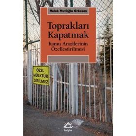 Toprakları Kapatmak - Kamu Arazilerinin Özelleştirilmesi - Melek Mutioğlu Özkesen