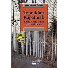 Toprakları Kapatmak - Kamu Arazilerinin Özelleştirilmesi - Melek Mutioğlu Özkesen