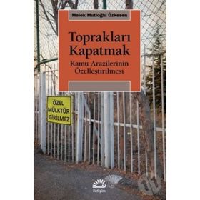 Toprakları Kapatmak - Kamu Arazilerinin Özelleştirilmesi - Melek Mutioğlu Özkesen