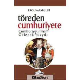 Töreden Cumhuriyete Cumhuriyetimizin Gelecek Yüzyılı - Erol Karabulut