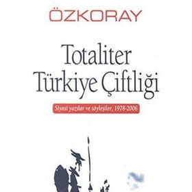 TOTALITER TÜRKİYE ÇİFTLİĞİ SIYASI YAZILAR VE SÖYLEŞİLER, 1978-2006 - EROL ÖZKORAY