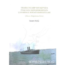 Trablusgarp Savaşı'nda İtalyan Donanmasının Çanakkale Boğazı Harekatları - Sezen Kılıç