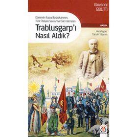 TRABLUSGARP'I NASIL ALDIK? DÖNEMİN İTALYA BAŞBAKANININ TÜRK-İTALYAN SAVAŞINA DAIR HATIRALARI - GIOVANNI GIOLITTI
