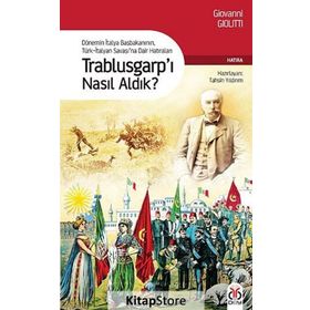 TRABLUSGARP'I NASIL ALDIK? DÖNEMİN İTALYA BAŞBAKANININ TÜRK-İTALYAN SAVAŞINA DAIR HATIRALARI - GIOVANNI GIOLITTI