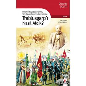 TRABLUSGARP'I NASIL ALDIK? DÖNEMİN İTALYA BAŞBAKANININ TÜRK-İTALYAN SAVAŞINA DAIR HATIRALARI - GIOVANNI GIOLITTI