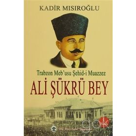 Trabzon Meb’usu Şehid-i Muazzez Ali Şükrü Bey - Kadir Mısıroğlu