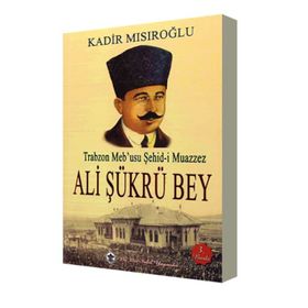 Trabzon Meb’usu Şehid-i Muazzez Ali Şükrü Bey - Kadir Mısıroğlu
