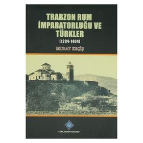 Trabzon Rum İmparatorluğu ve Türkler 1204-1404 - Murat Keçiş