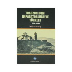 Trabzon Rum İmparatorluğu ve Türkler 1204-1404 - Murat Keçiş