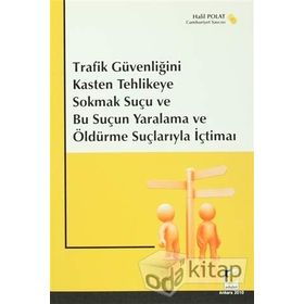 TRAFIK GÜVENLİĞİNİ KASTEN TEHLIKEYE SOKMAK SUÇU VE BU SUÇUN YARALAMA VE ÖLDÜRME SUÇLARIYLA İÇTİMAİ - HALIL POLAT