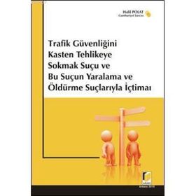 TRAFIK GÜVENLİĞİNİ KASTEN TEHLIKEYE SOKMAK SUÇU VE BU SUÇUN YARALAMA VE ÖLDÜRME SUÇLARIYLA İÇTİMAİ - HALIL POLAT