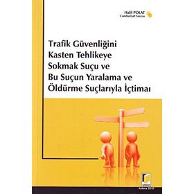 TRAFIK GÜVENLİĞİNİ KASTEN TEHLIKEYE SOKMAK SUÇU VE BU SUÇUN YARALAMA VE ÖLDÜRME SUÇLARIYLA İÇTİMAİ - HALIL POLAT
