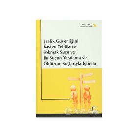 TRAFIK GÜVENLİĞİNİ KASTEN TEHLIKEYE SOKMAK SUÇU VE BU SUÇUN YARALAMA VE ÖLDÜRME SUÇLARIYLA İÇTİMAİ - HALIL POLAT