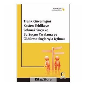 TRAFIK GÜVENLİĞİNİ KASTEN TEHLIKEYE SOKMAK SUÇU VE BU SUÇUN YARALAMA VE ÖLDÜRME SUÇLARIYLA İÇTİMAİ - HALIL POLAT