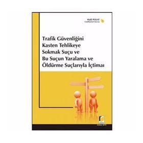 TRAFIK GÜVENLİĞİNİ KASTEN TEHLIKEYE SOKMAK SUÇU VE BU SUÇUN YARALAMA VE ÖLDÜRME SUÇLARIYLA İÇTİMAİ - HALIL POLAT