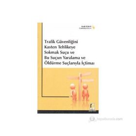 TRAFIK GÜVENLİĞİNİ KASTEN TEHLIKEYE SOKMAK SUÇU VE BU SUÇUN YARALAMA VE ÖLDÜRME SUÇLARIYLA İÇTİMAİ - HALIL POLAT