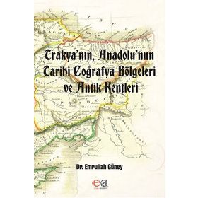 TRAKYANIN, ANADOLUNUN TARIHI COĞRAFYA BÖLGELERI VE ANTIK KENTLERI - EMRULLAH GÜNEY