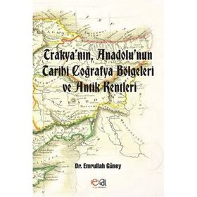 TRAKYANIN, ANADOLUNUN TARIHI COĞRAFYA BÖLGELERI VE ANTIK KENTLERI - EMRULLAH GÜNEY