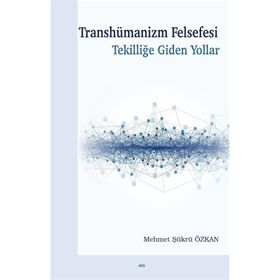 Transhümanizm Felsefesi Tekilliğe Giden Yollar - Mehmet Şükrü Özkan