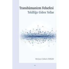 Transhümanizm Felsefesi Tekilliğe Giden Yollar - Mehmet Şükrü Özkan
