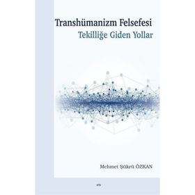 Transhümanizm Felsefesi Tekilliğe Giden Yollar - Mehmet Şükrü Özkan