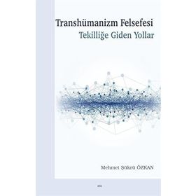 Transhümanizm Felsefesi Tekilliğe Giden Yollar - Mehmet Şükrü Özkan