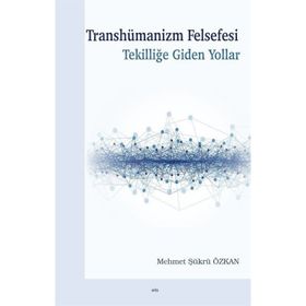 Transhümanizm Felsefesi Tekilliğe Giden Yollar - Mehmet Şükrü Özkan