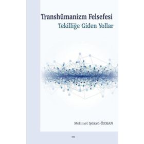 Transhümanizm Felsefesi Tekilliğe Giden Yollar - Mehmet Şükrü Özkan
