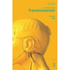 Transhümanizm İnsansız Dünya - Ahmet Dağ